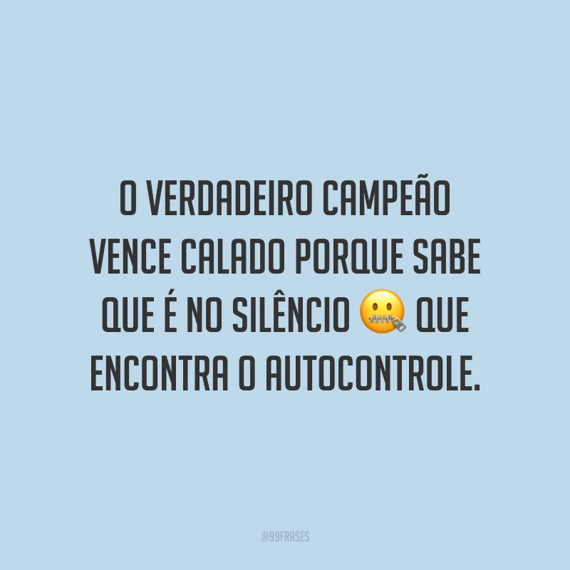 O verdadeiro campeão vence calado porque sabe que é no silêncio que encontra o autocontrole.