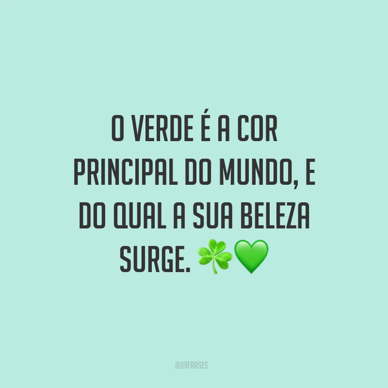 O verde é a cor principal do mundo, e do qual a sua beleza surge. ☘?