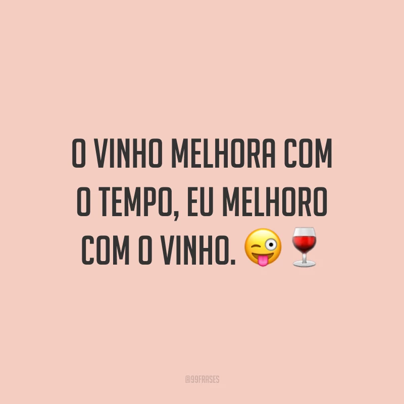 O vinho melhora com o tempo, eu melhoro com o vinho. 😜🍷