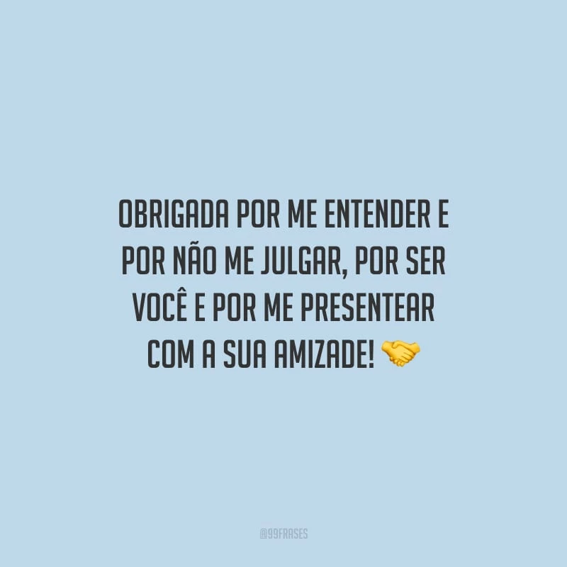 Obrigada por me entender e por não me julgar, por ser você e por me presentear com a sua amizade!