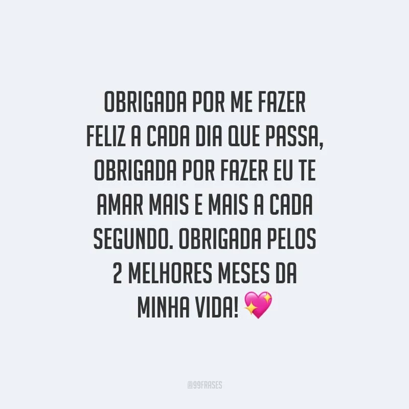 Obrigada por me fazer feliz a cada dia que passa, obrigada por fazer eu te amar mais e mais a cada segundo. Obrigada pelos 2 melhores meses da minha vida!
