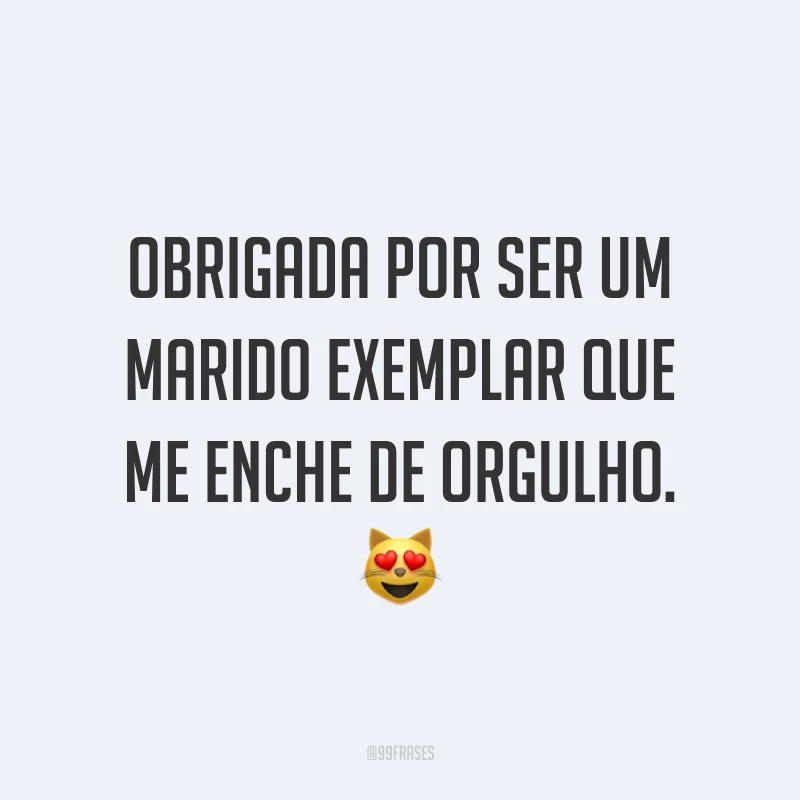 Obrigada por ser um marido exemplar que me enche de orgulho. ?