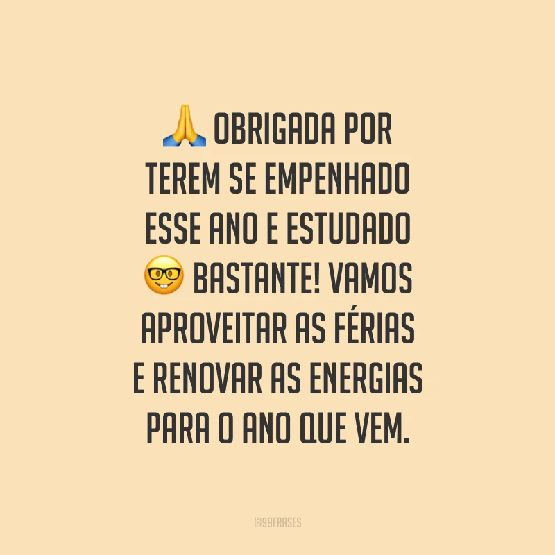 Obrigada por terem se empenhado esse ano e estudado bastante! Vamos aproveitar as férias e renovar as energias para o ano que vem.