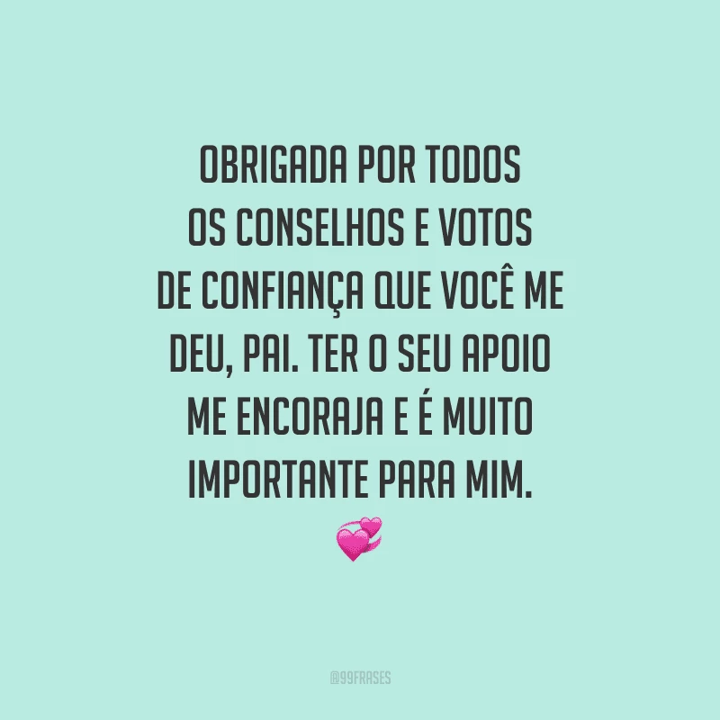 Obrigada por todos os conselhos e votos de confiança que você me deu, pai. Ter o seu apoio me encoraja e é muito importante para mim. 
