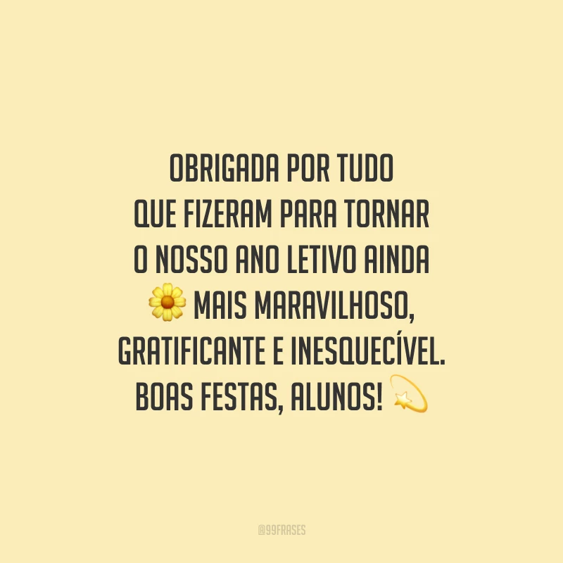 Obrigada por tudo que fizeram para tornar o nosso ano letivo ainda mais maravilhoso, gratificante e inesquecível. Boas Festas, alunos!