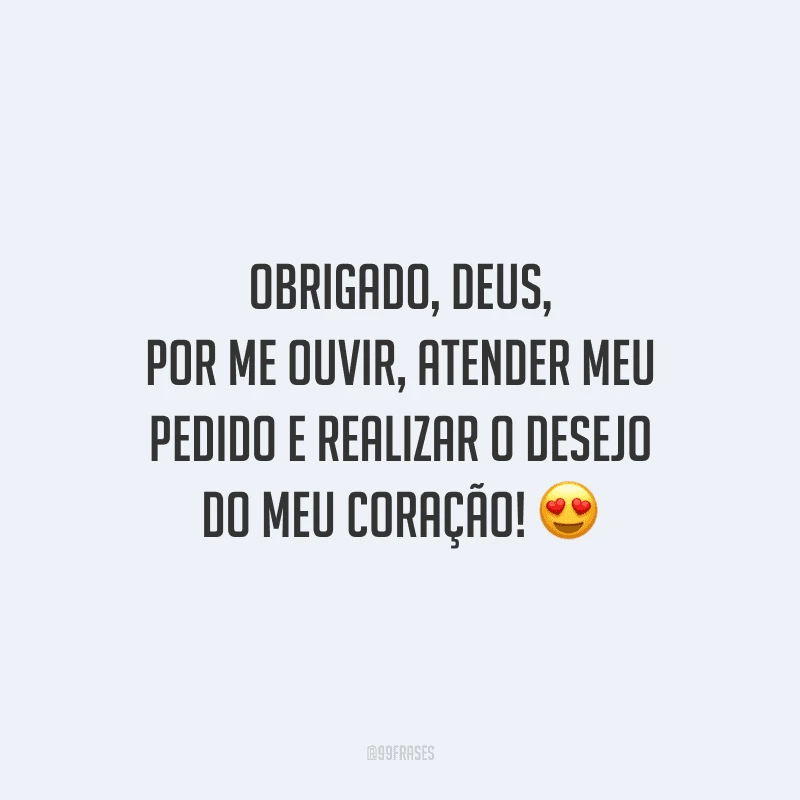 Obrigado, Deus, por me ouvir, atender meu pedido e realizar o desejo do meu coração!