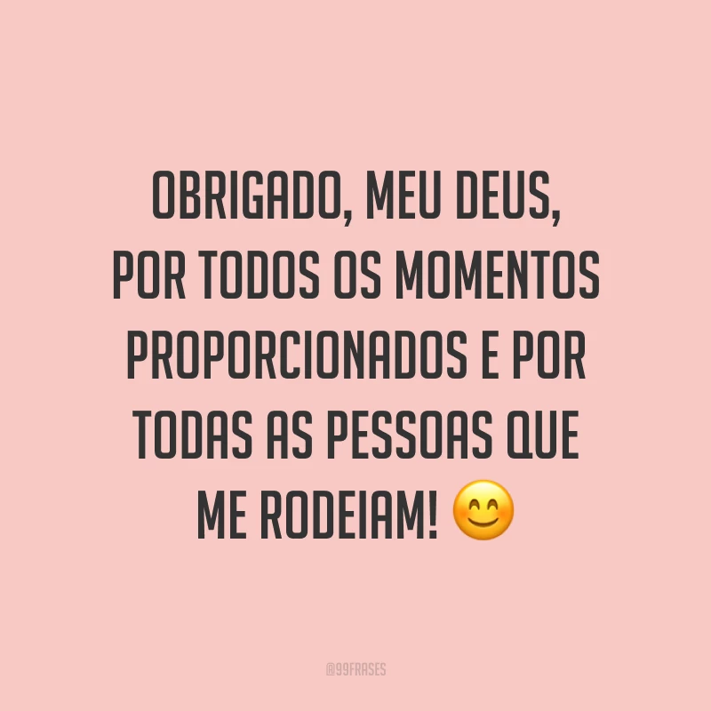 Obrigado, meu Deus, por todos os momentos proporcionados e por todas as pessoas que me rodeiam! 😊