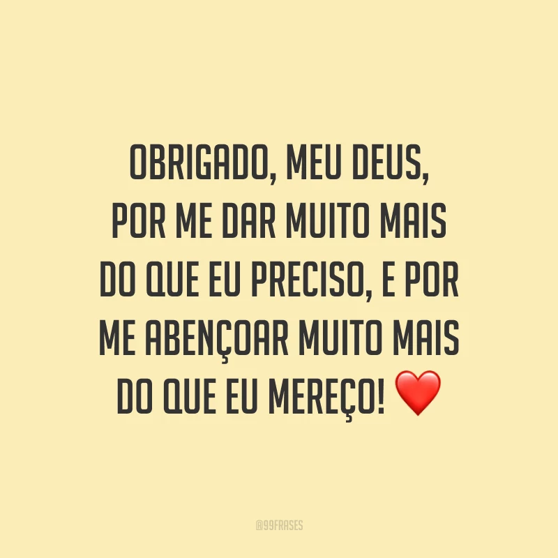 Obrigado, meu Deus, por me dar muito mais do que eu preciso, e por me abençoar muito mais do que eu mereço! ❤