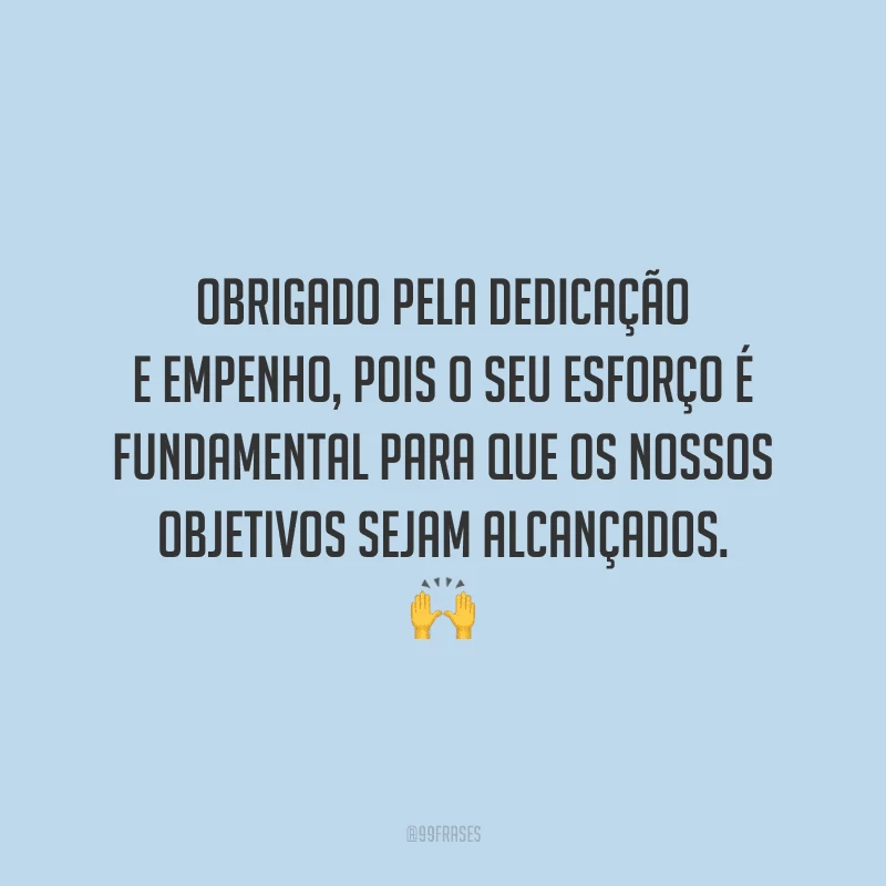 Obrigado pela dedicação e empenho, pois o seu esforço é fundamental para que os nossos objetivos sejam alcançados.