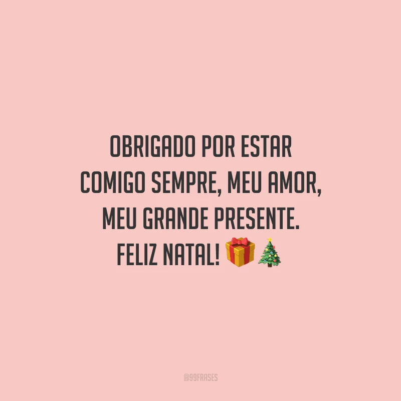 Obrigado por estar comigo sempre, meu amor, meu grande presente. Feliz Natal!
