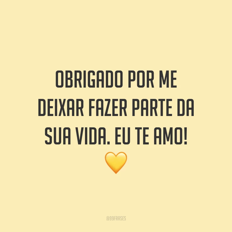 Obrigado por me deixar fazer parte da sua vida. Eu te amo! 💛