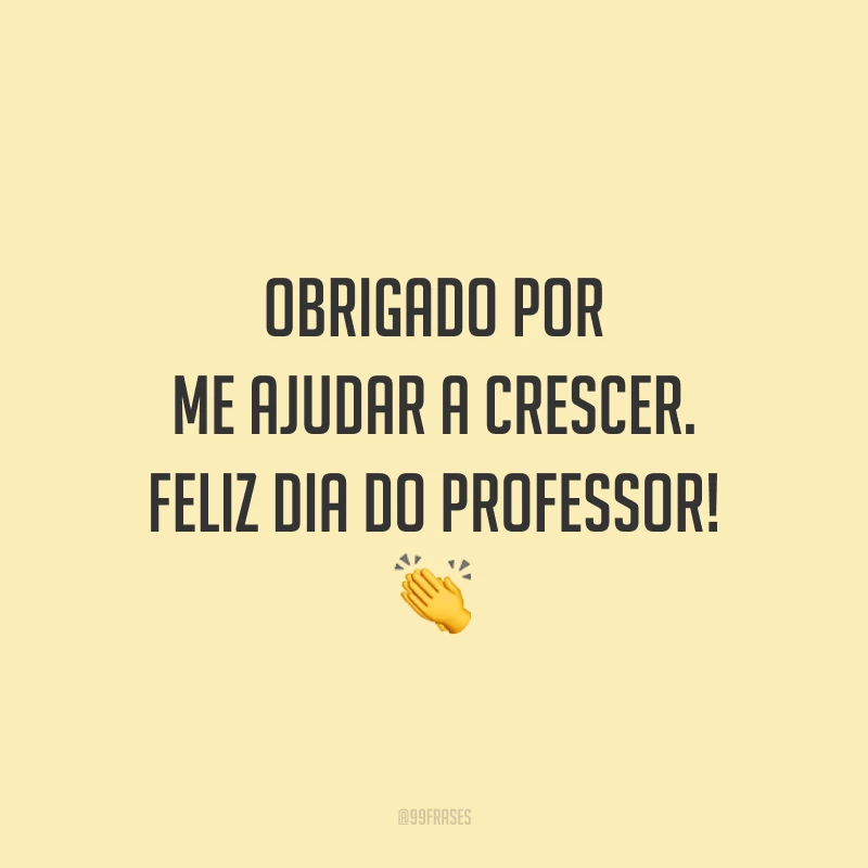Obrigado por me ajudar a crescer. Feliz Dia do Professor!