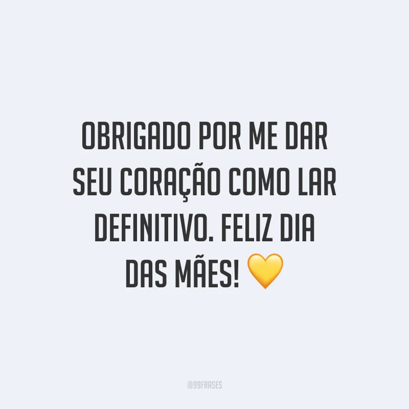Obrigado por me dar seu coração como lar definitivo. Feliz Dia das Mães! ?