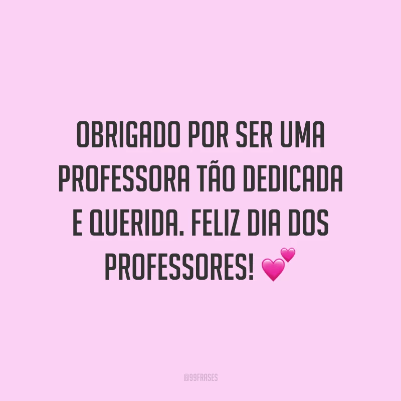Obrigado por ser uma professora tão dedicada e querida. Feliz Dia dos Professores!