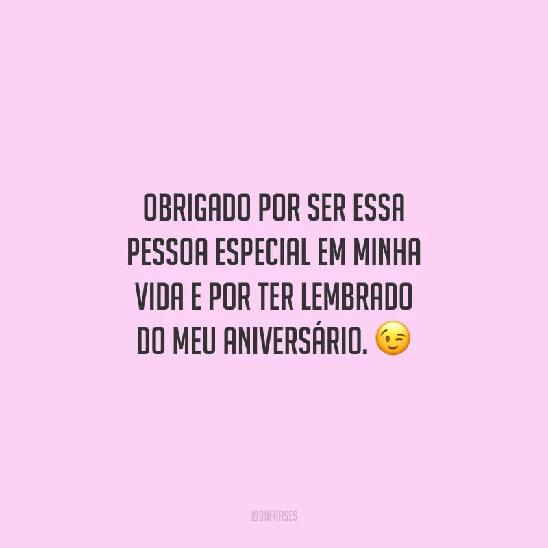 Obrigado por ser essa pessoa especial em minha vida e por ter lembrado do meu aniversário.