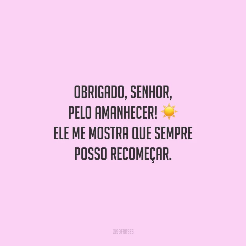 Obrigado, Senhor, pelo amanhecer! Ele me mostra que sempre posso recomeçar.