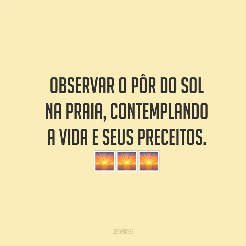 Observar o pôr do sol na praia, contemplando a vida e seus preceitos.