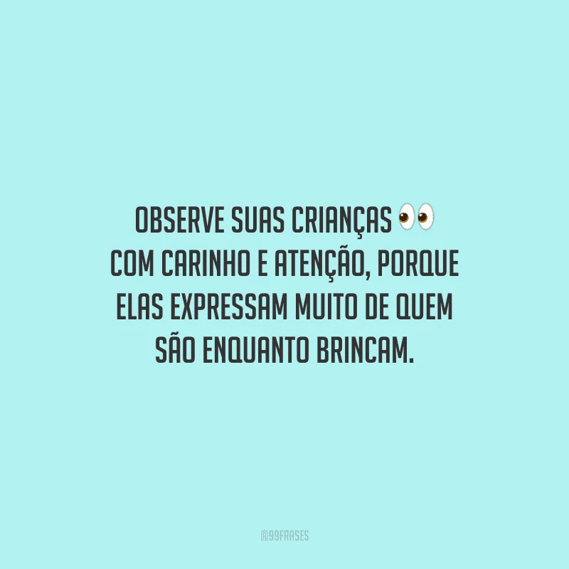Observe suas crianças com carinho e atenção, porque elas expressam muito de quem são enquanto brincam.
