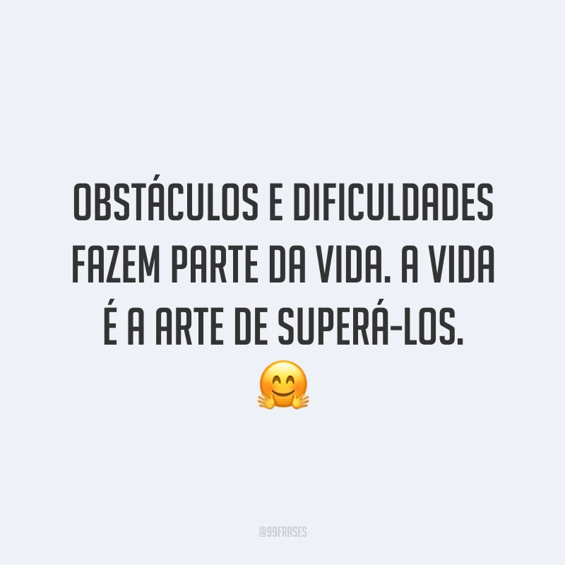 Obstáculos e dificuldades fazem parte da vida. A vida é a arte de superá-los. 🤗