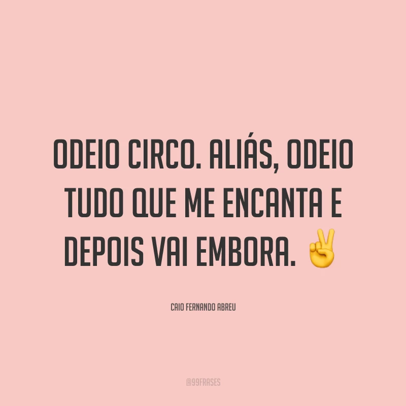 Odeio circo. Aliás, odeio tudo que me encanta e depois vai embora. ✌