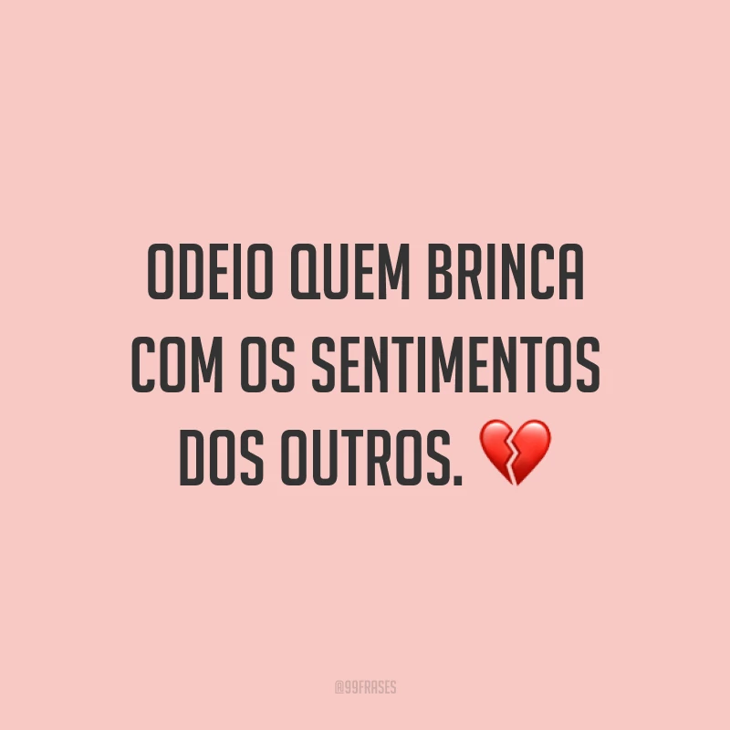 Odeio quem brinca com os sentimentos dos outros. ?