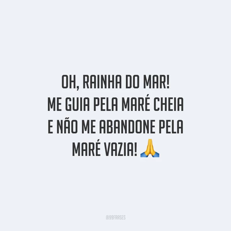 Oh, rainha do mar! Me guia pela maré cheia e não me abandone pela maré vazia!
