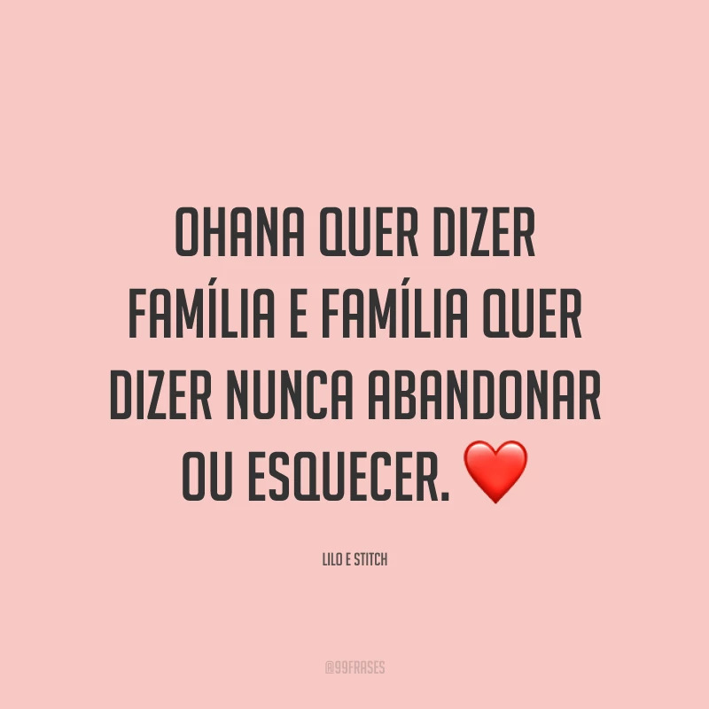 Ohana quer dizer família e família quer dizer nunca abandonar ou esquecer. ❤️