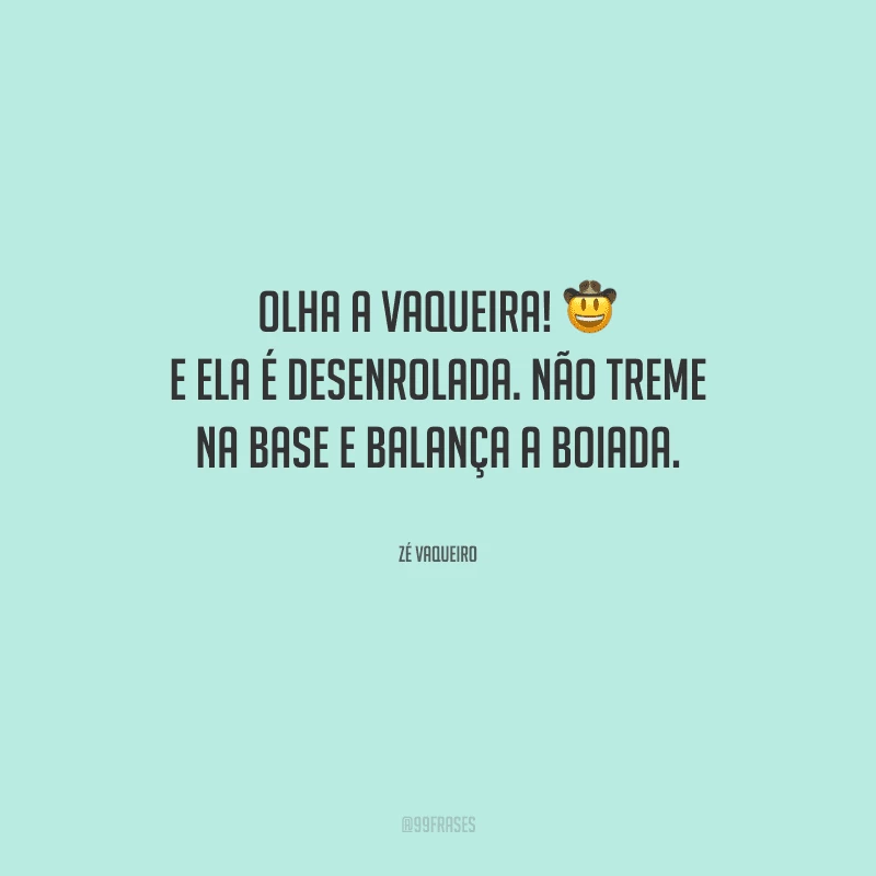 Olha a vaqueira! E ela é desenrolada. Não treme na base e balança a boiada.