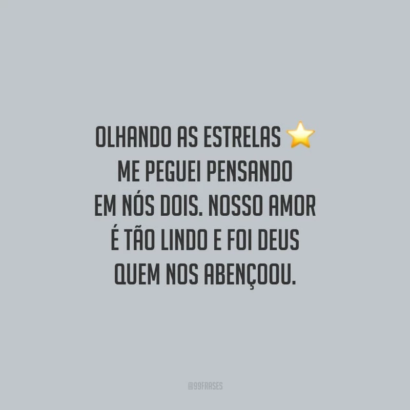 Olhando as estrelas, me peguei pensando em nós dois. Nosso amor é tão lindo e foi Deus quem nos abençoou.