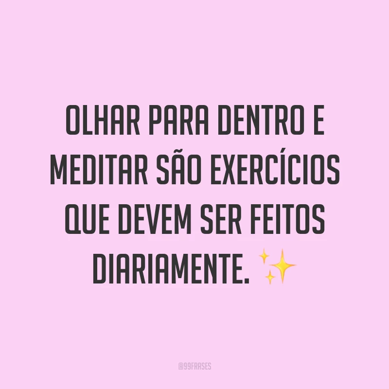 Olhar para dentro e meditar são exercícios que devem ser feitos diariamente. ✨