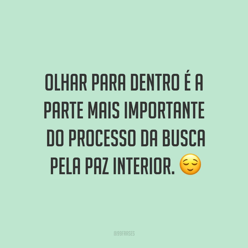 Olhar para dentro é a parte mais importante do processo da busca pela paz interior. ?