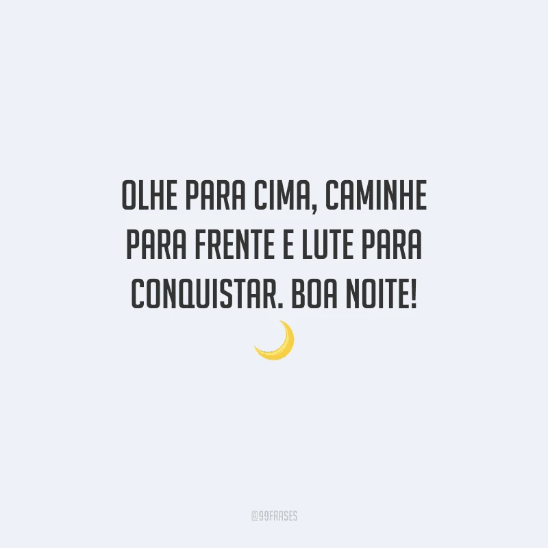 Olhe para cima, caminhe para frente e lute para conquistar. Boa noite!