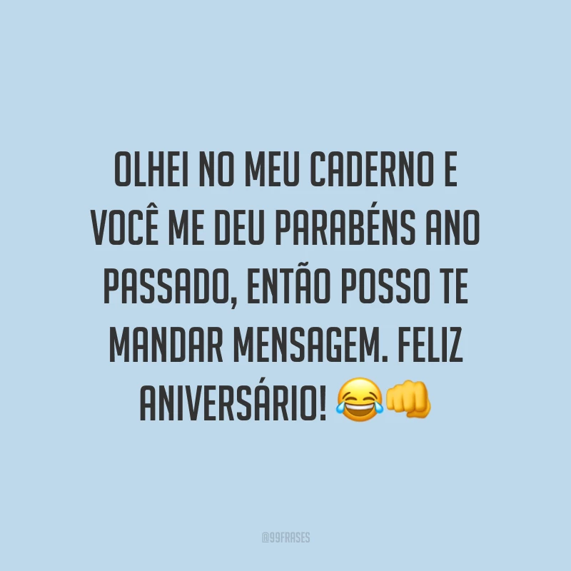 Olhei no meu caderno e você me deu parabéns ano passado, então posso te mandar mensagem. Feliz aniversário! 😂👊