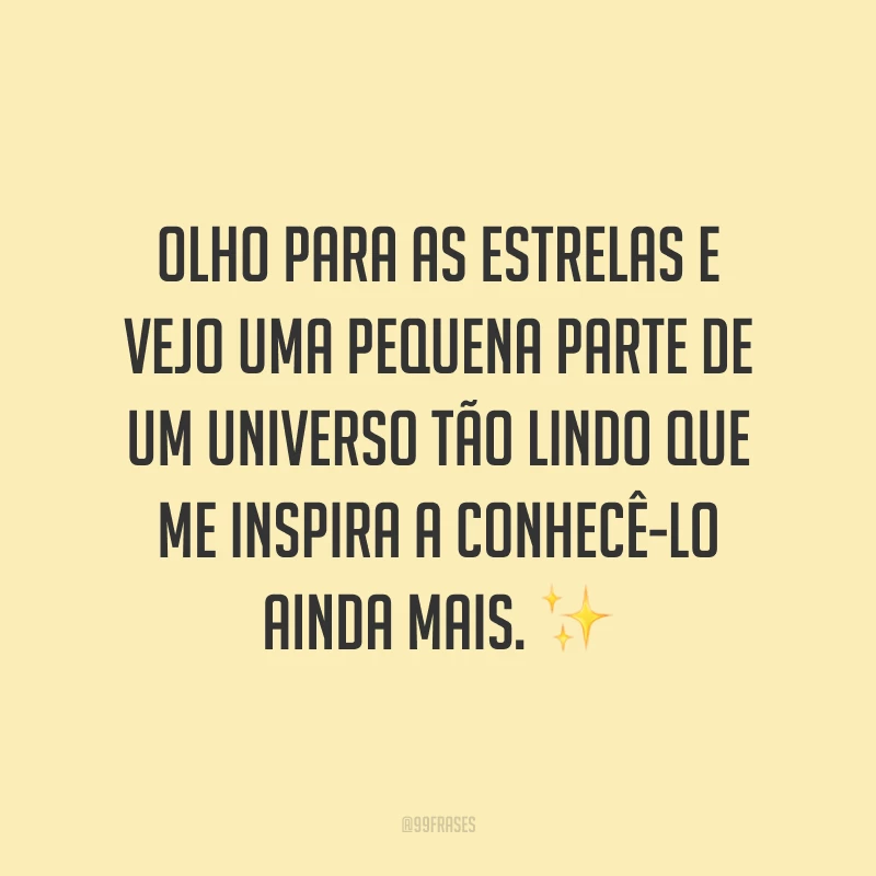 Olho para as estrelas e vejo uma pequena parte de um universo tão lindo que me inspira a conhecê-lo ainda mais.