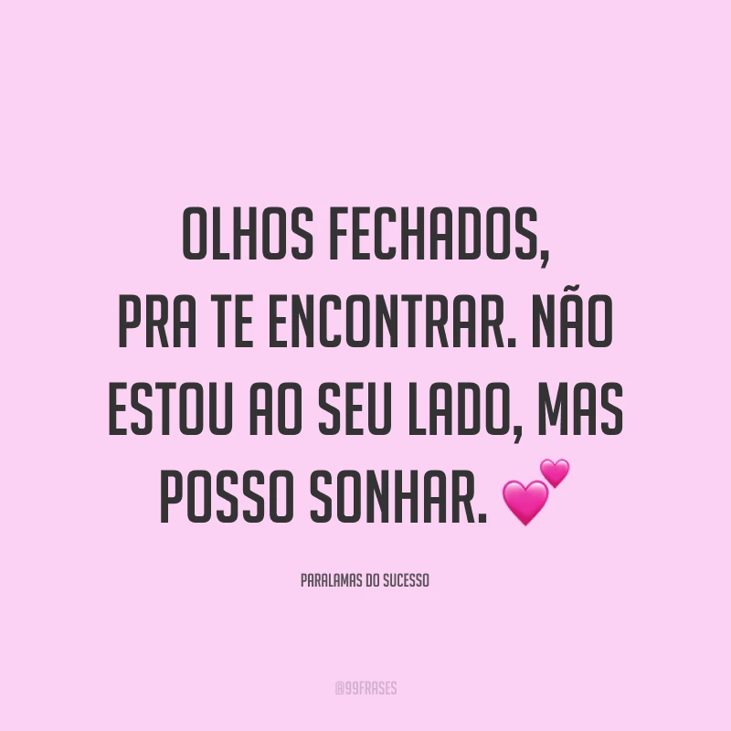 Olhos fechados, pra te encontrar. Não estou ao seu lado, mas posso sonhar. 💕