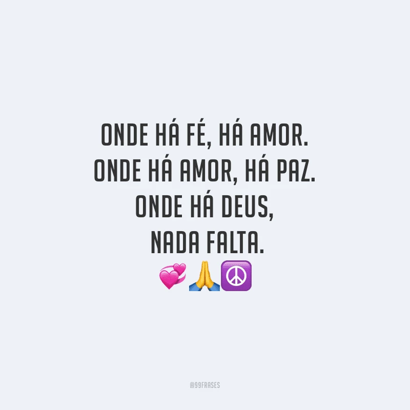 Onde há fé, há amor. Onde há amor, há paz. Onde há Deus, nada falta.
