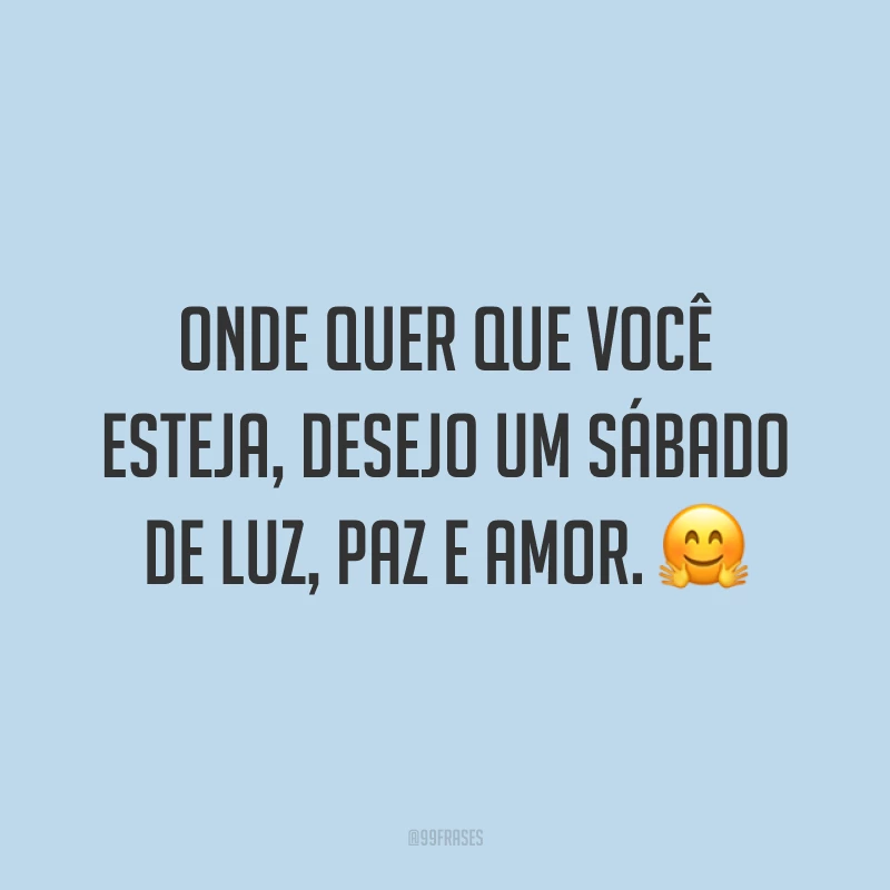 Onde quer que você esteja, desejo um sábado de luz, paz e amor. 🤗