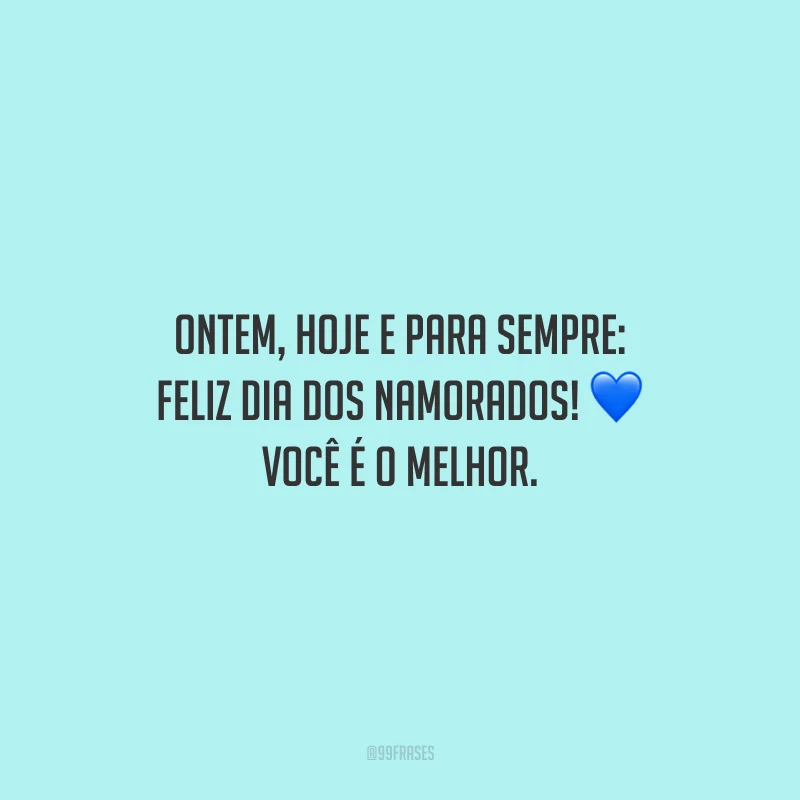 Ontem, hoje e para sempre: Feliz Dia dos Namorados! Você é o melhor.