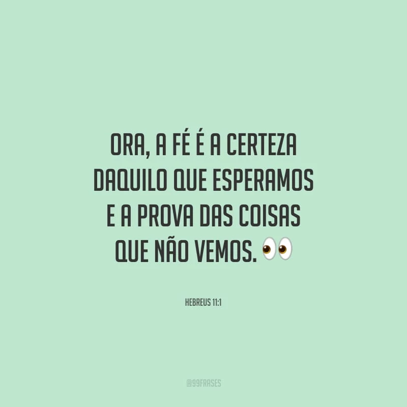 Ora, a fé é a certeza daquilo que esperamos e a prova das coisas que não vemos.
