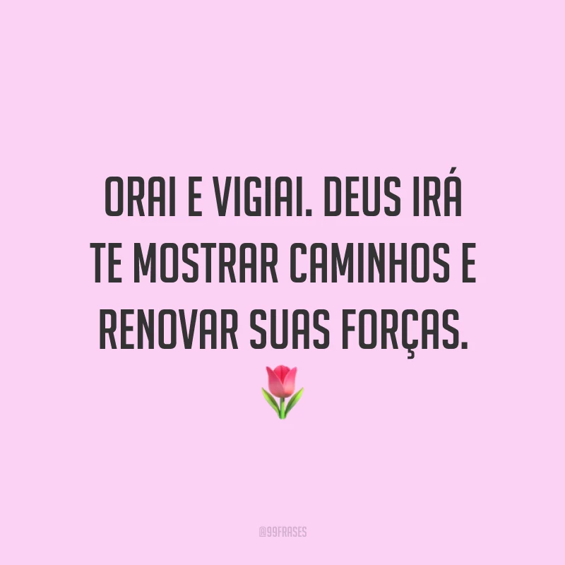 Orai e vigiai. Deus irá te mostrar caminhos e renovar suas forças. 🌷