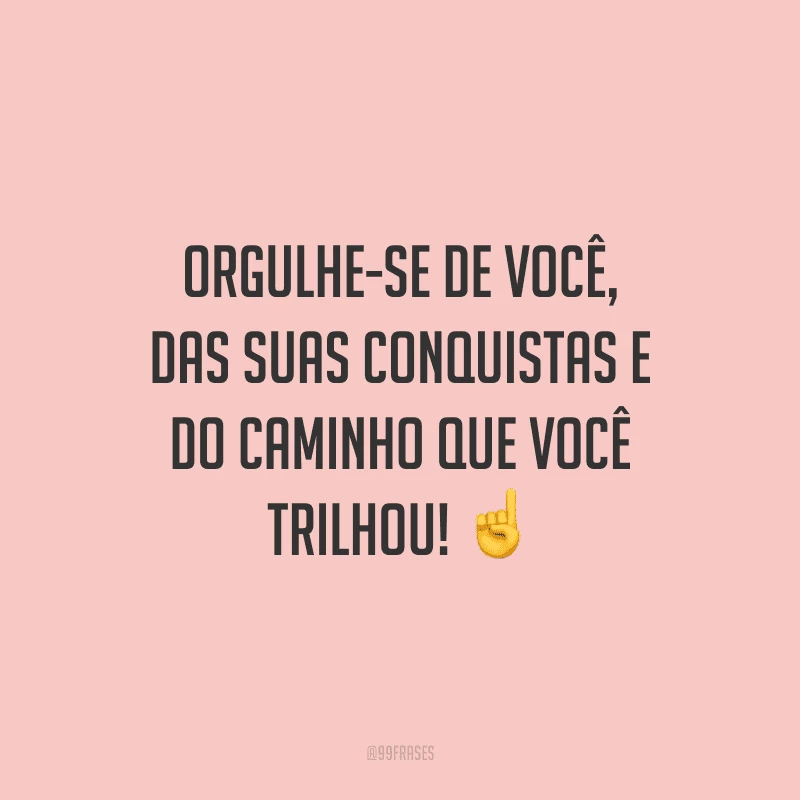 Orgulhe-se de você, das suas conquistas e do caminho que você trilhou!
