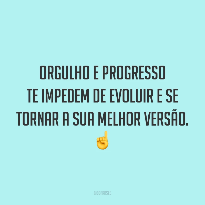 Orgulho e progresso te impedem de evoluir e se tornar a sua melhor versão. ☝️