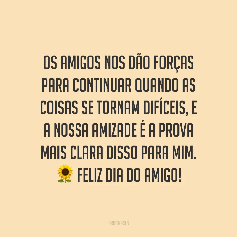 Os amigos nos dão forças para continuar quando as coisas se tornam difíceis, e a nossa amizade é a prova mais clara disso para mim. Feliz Dia do Amigo!