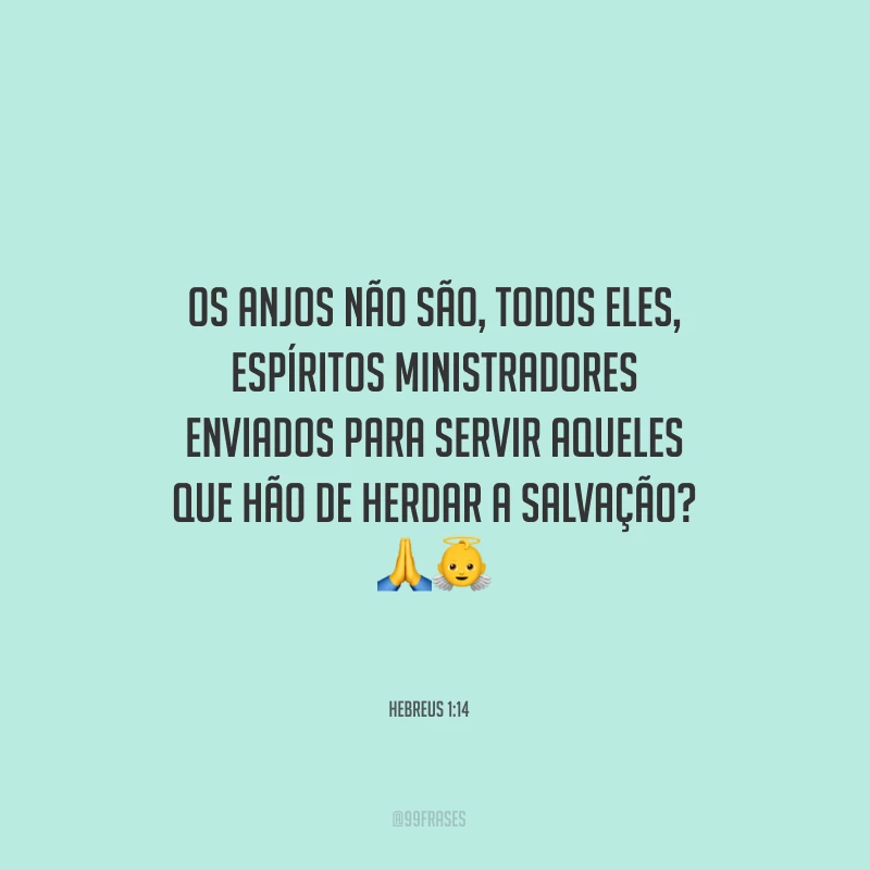 Os anjos não são, todos eles, espíritos ministradores enviados para servir aqueles que hão de herdar a salvação?