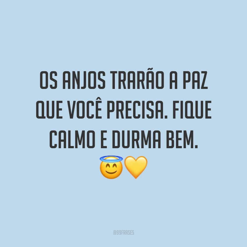 Os anjos trarão a paz que você precisa. Fique calmo e durma bem. ??