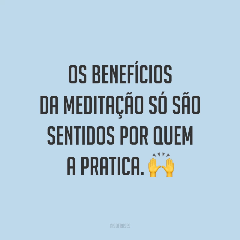 Os benefícios da meditação só são sentidos por quem a pratica. ?