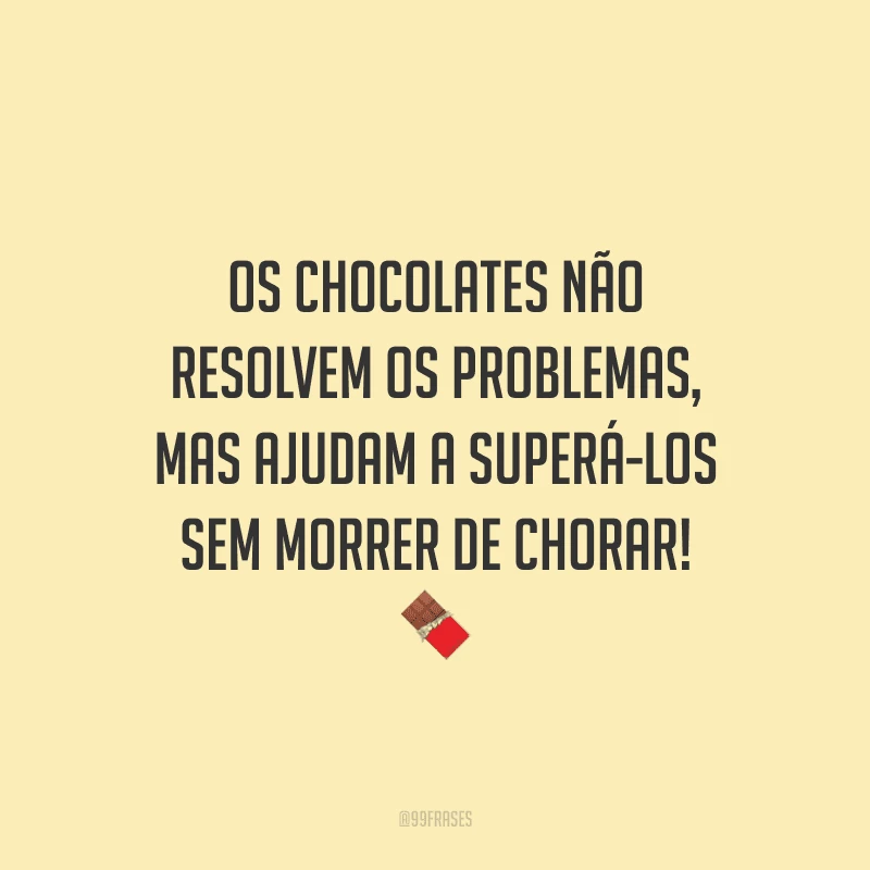 Os chocolates não resolvem os problemas, mas ajudam a superá-los sem morrer de chorar! 