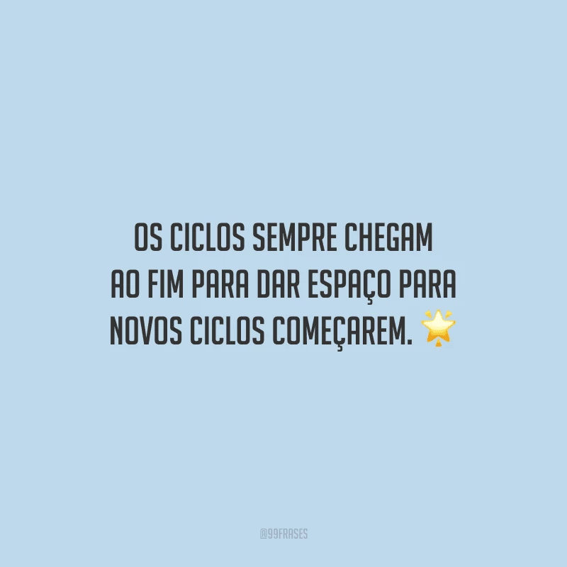 Os ciclos sempre chegam ao fim para dar espaço para novos ciclos começarem.