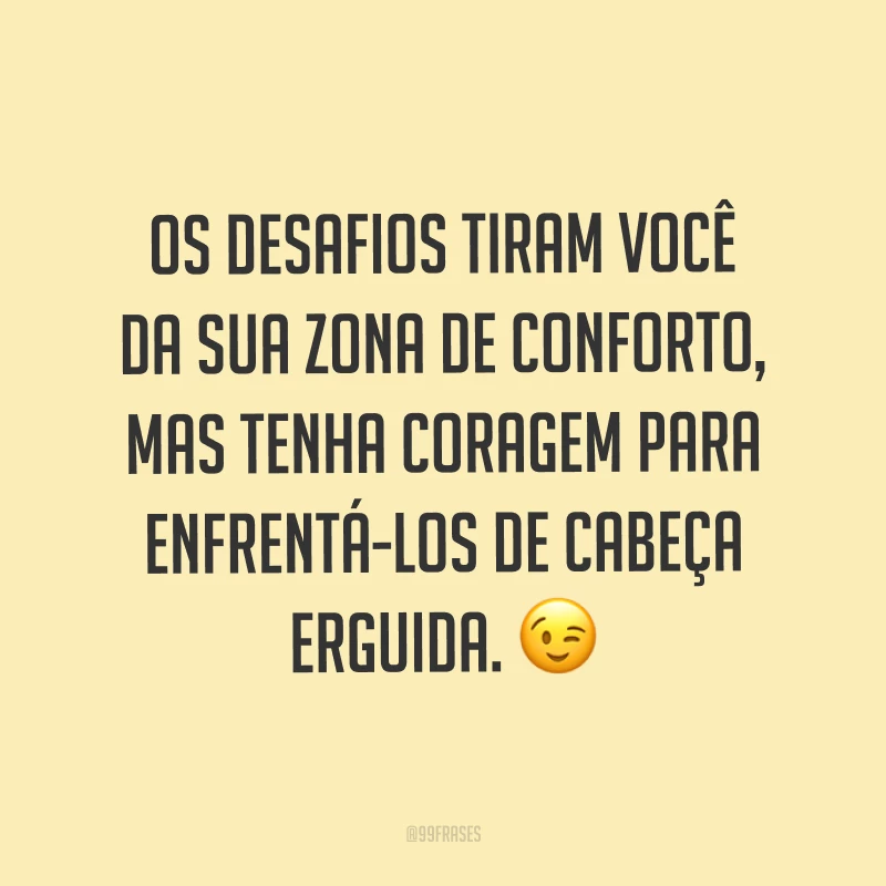 Os desafios tiram você da sua zona de conforto, mas tenha coragem para enfrentá-los de cabeça erguida. ?