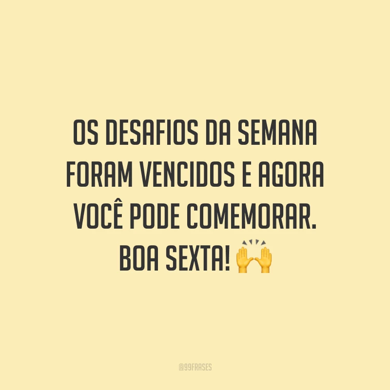 Os desafios da semana foram vencidos e agora você pode comemorar. Boa sexta!
